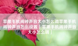 苹果手机闹钟声音大小怎么调苹果手机闹钟声音怎么设置「苹果手机闹钟声音大小怎么调」